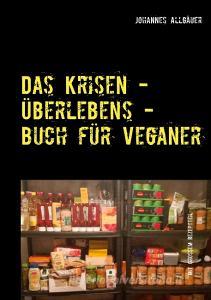 Das Krisen - Überlebens - Buch für Veganer di Johannes Allgäuer edito da Books on Demand