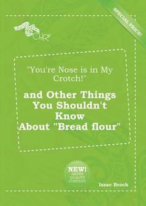 You're Nose Is in My Crotch! and Other Things You Shouldn't Know about Bread Flour di Isaac Brock edito da LIGHTNING SOURCE INC