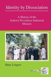 Identity By Dissociation. A History Of The Achewa Providence Industrial Mission di Hany Hannock Longwe edito da Mzuni Press