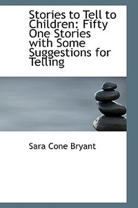 Stories To Tell To Children di Sara Cone Bryant edito da Bibliolife
