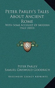 Peter Parley's Tales about Ancient Rome: With Some Account of Modern Italy (1833) di Peter Parley, Samuel G. Goodrich edito da Kessinger Publishing