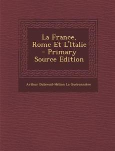 La France, Rome Et L'Italie di Arthur Dubreuil-Helio La Gueronniere edito da Nabu Press