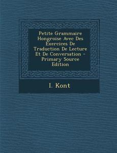 Petite Grammaire Hongroise Avec Des Exercices de Traduction de Lecture Et de Conversation di I. Kont edito da Nabu Press