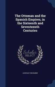 The Ottoman And The Spanish Empires, In The Sixteenth And Seventeenth Centuries di Leopold Von Ranke edito da Sagwan Press