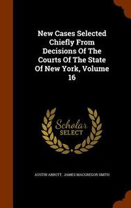 New Cases Selected Chiefly From Decisions Of The Courts Of The State Of New York, Volume 16 di Austin Abbott edito da Arkose Press