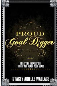Proud Goal Digger: 30 Days of Inspiration to Help You Reach Your Goals di Stacey Arielle Wallace edito da Createspace