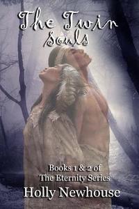 The Twin Souls: Love for an Eternity: Books 1 & 2 of the Eternity Series di Holly Newhouse edito da Createspace