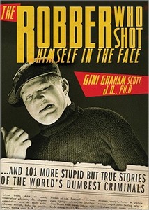 The Robber Who Shot Himself in the Face: And 201 More Stupid But True Stories of the World's Dumbest Criminals di Gini Graham Scott edito da SPHINX PUB