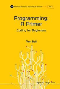 Programming: A Primer - Coding For Beginners di Bell Thomas James edito da Imperial College Press