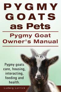 Pygmy Goats As Pets. Pygmy Goat Owners Manual. Pygmy Goats Care, Housing, Interacting, Feeding And Health. di Ludwig Lorrick edito da Imb Publishing