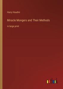 Miracle Mongers and Their Methods di Harry Houdini edito da Outlook Verlag