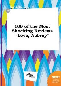 100 of the Most Shocking Reviews Love, Aubrey di Sophia Manning edito da LIGHTNING SOURCE INC