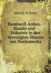 Baumwoll-anbau, -handel Und -industrie In Den Vereinigten Staaten Von Nordamerika di Moritz Schanz edito da Book On Demand Ltd.