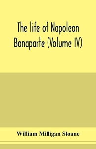 The life of Napoleon Bonaparte (Volume IV) di William Milligan Sloane edito da Alpha Editions