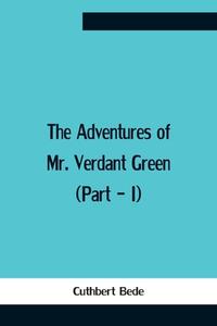 The Adventures Of Mr. Verdant Green  (Part - I) di Cuthbert Bede edito da Alpha Editions