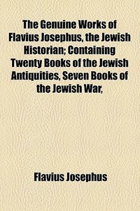 The Genuine Works Of Flavius Josephus, The Jewish Historian di Flavius Josephus edito da General Books Llc