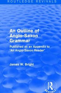 : An Outline of Anglo-Saxon Grammar (1936) di James W. Bright edito da Taylor & Francis Ltd