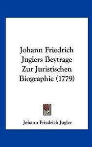 Johann Friedrich Juglers Beytrage Zur Juristischen Biographie (1779) di Johann Friedrich Jugler edito da Kessinger Publishing