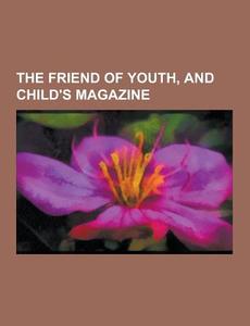 The Friend Of Youth, And Child\'s Magazine di Anonymous edito da Theclassics.us