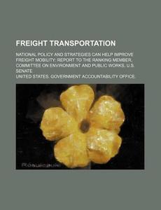 National Policy And Strategies Can Help Improve Freight Mobility: Report To The Ranking Member di United States Government, Antoine Dadin De Hauteserre edito da General Books Llc