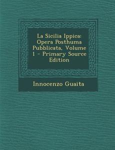 La Sicilia Ippica: Opera Posthuma Pubblicata, Volume 1 di Innocenzo Guaita edito da Nabu Press