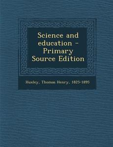 Science and Education - Primary Source Edition di Thomas Henry Huxley edito da Nabu Press