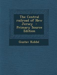 The Central Railroad of New Jersey - Primary Source Edition di Gustav Kobbe edito da Nabu Press
