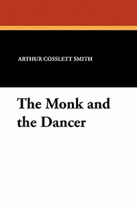 The Monk and the Dancer di Arthur Cosslett Smith edito da Wildside Press
