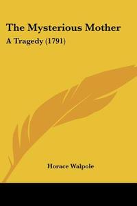 The Mysterious Mother: A Tragedy (1791) di Horace Walpole edito da Kessinger Publishing
