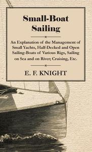 Small-Boat Sailing - An Explanation of the Management of Small Yachts, Half-Decked and Open Sailing-Boats of Various Rig di E. F. Knight edito da Read Books