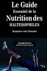 Le Guide Essentiel de La Nutrition Des Halterophiles: Maximiser Votre Potentiel di Correa (Dieteticien Certifie Des Sportif edito da Createspace