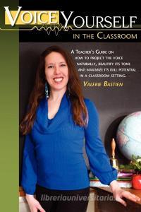 Voice Yourself in the Classroom di Valerie Bastien edito da Vendera Publishing