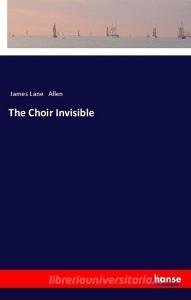 The Choir Invisible di James Lane Allen edito da hansebooks