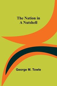The Nation in a Nutshell di George M. Towle edito da Alpha Editions
