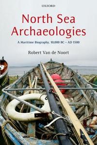 North Sea Archaeologies di Robert (Professor of Wetland Archaeology Van de Noort edito da Oxford University Press