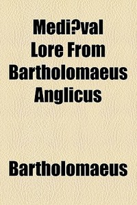 Mediaeval Lore From Bartholomaeus Anglicus di Bartholomaeus edito da General Books Llc