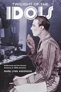 Twilight of the Idols - Hollywood and the Human Sciences in 1920s America di Mark Lynn Anderson edito da University of California Press