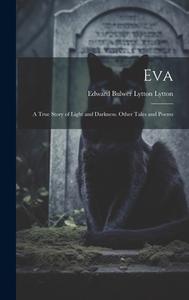 Eva: A True Story of Light and Darkness. Other Tales and Poems di Edward Bulwer Lytton Lytton edito da LEGARE STREET PR