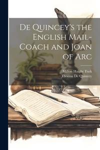 De Quincey's the English Mail-Coach and Joan of Arc di Milton Haight Turk, Thomas De Quincey edito da LEGARE STREET PR