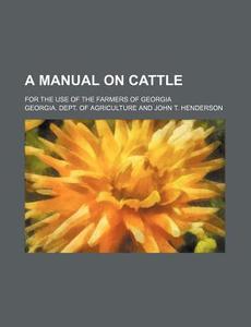 A Manual On Cattle; For The Use Of The F di Georgia Agriculture edito da Rarebooksclub.com