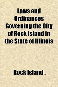 Laws And Ordinances Governing The City O di Rock Island edito da General Books