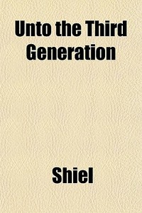 Unto The Third Generation di Shiel edito da General Books