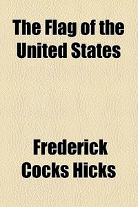 The Flag Of The United States di Frederick Cocks Hicks edito da Rarebooksclub.com