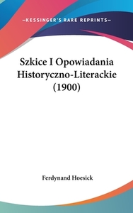 Szkice I Opowiadania Historyczno-Literackie (1900) di Ferdynand Hoesick edito da Kessinger Publishing