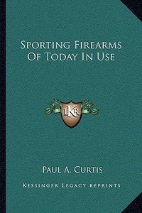 Sporting Firearms of Today in Use di Paul A. Curtis edito da Kessinger Publishing