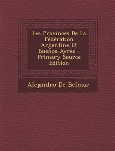 Les Provinces de La Federation Argentine Et Buenos-Ayres di Alejandro De Belmar edito da Nabu Press