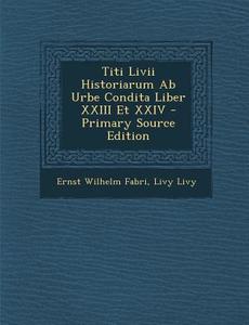Titi LIVII Historiarum AB Urbe Condita Liber XXIII Et XXIV di Ernst Wilhelm Fabri, Livy Livy edito da Nabu Press