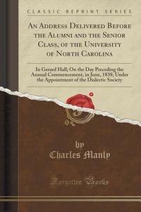 An Address Delivered Before The Alumni And The Senior Class, Of The University Of North Carolina di Charles Manly edito da Forgotten Books