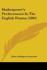 Shakespeare's Predecessors in the English Drama (1884) di John Addington Symonds edito da Kessinger Publishing