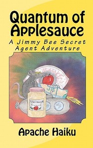 Quantum of Applesauce: A Jimmy Bee Secret Agent Adventure di Apache Haiku edito da Createspace